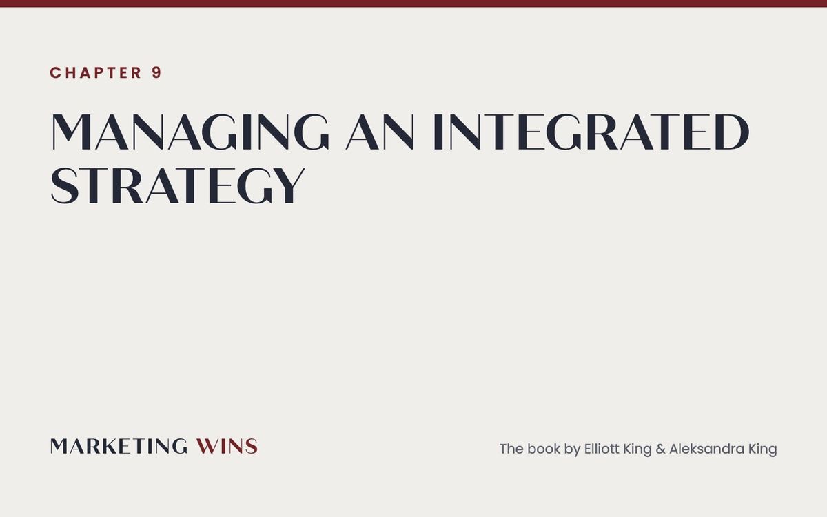 Chapter 9 of Marketing Wins by Elliott King and Aleksandra King: managing an integrated marketing strategy