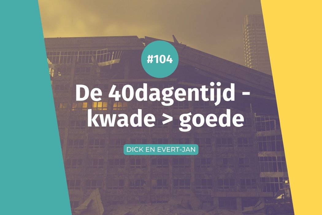 #104 40dagentijd – kwade > goede