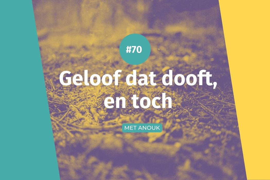 #70 Geloof dat dooft, en toch
