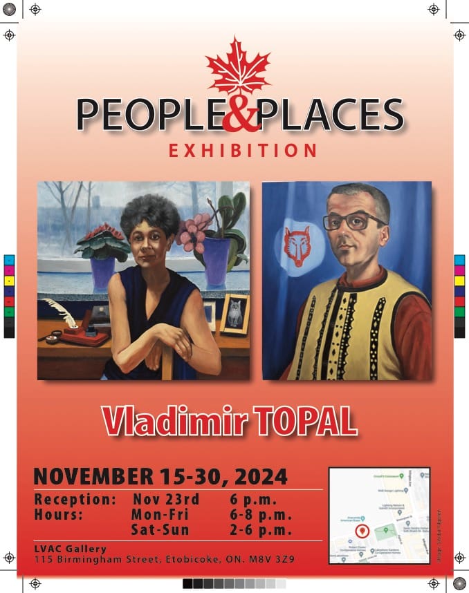 PEOPLE & PLACES EXHIBITION. Vladimir TOPAL. NOVEMBER 15-30, 2024. Reception: Hours: LVAC Gallery, 115 Birmingham Street, Etobicoke, ON. M8V 3Z9.