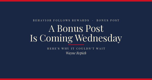 Behavior Follows Rewards — A bonus post is coming Wednesday. Here's why it couldn't wait.