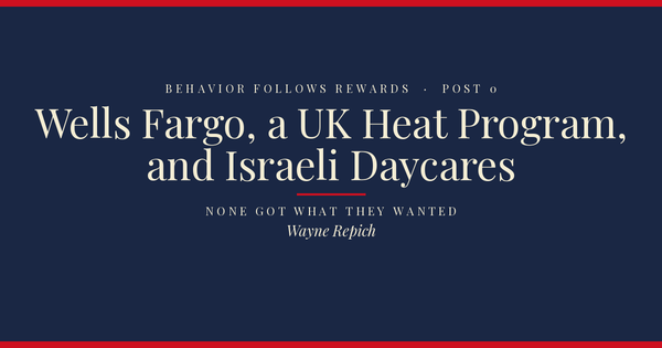 Behavior Follows Rewards — Post 0: What do Wells Fargo, a UK heat program, and Israeli daycares have in common?
