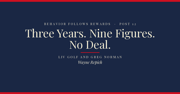 Behavior Follows Rewards — Post 12: Three Years. Nine Figures. No Deal.