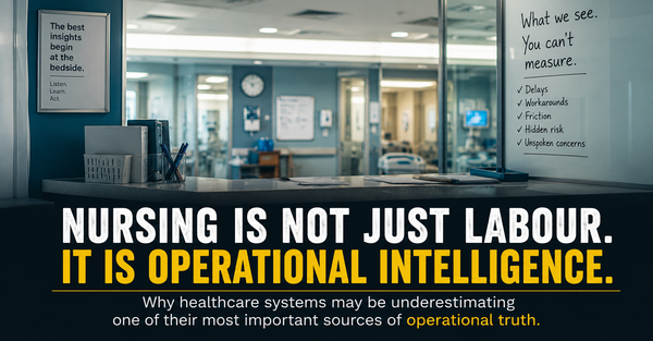 Nursing Is Not Just Labour. It Is Operational Intelligence : Why healthcare systems may be underestimating one of their most important sources of operational truth