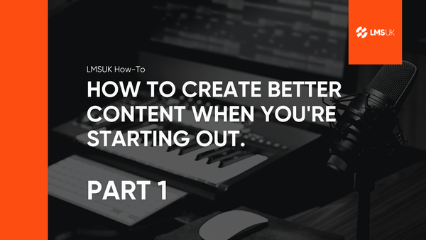 How to Create Better Content When You're Starting Out. Part 1
