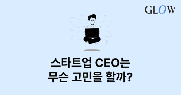 스타트업 CEO 는 무슨 고민을 할까?