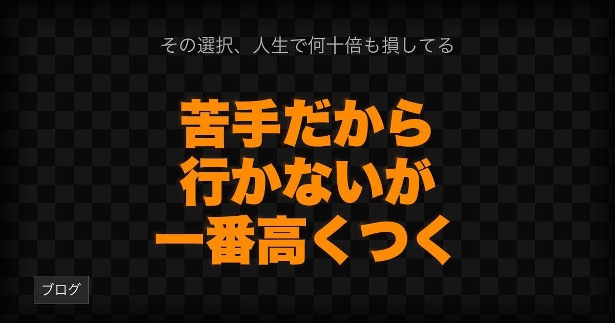 「苦手だから行かない」が、一番高くつく