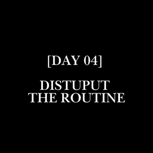 [DAY 04] //                            DISTUPUT THE ROUTINE