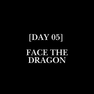 [DAY 05] // FACE THE DRAGON