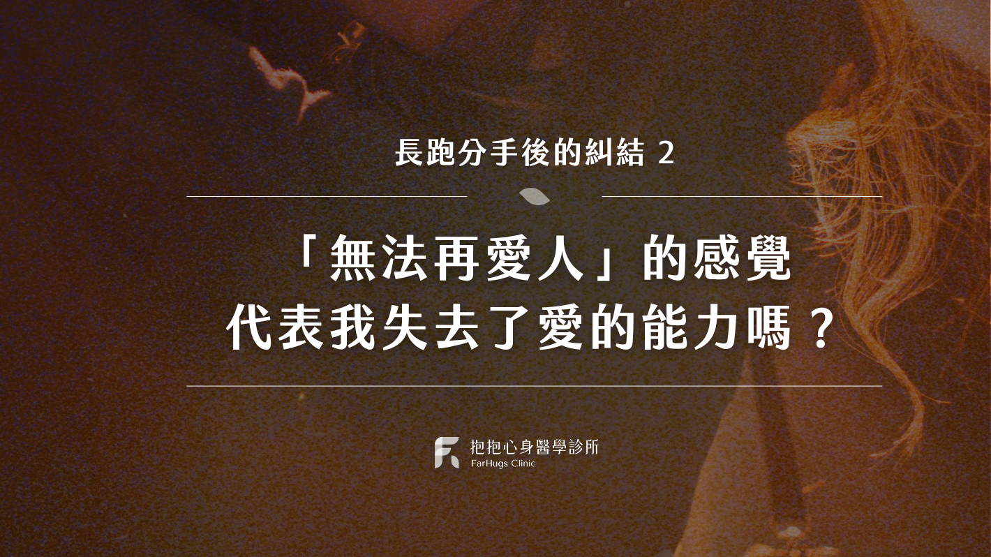 二、長跑分手後「無法再愛人」的感覺，代表我失去了愛的能力嗎？