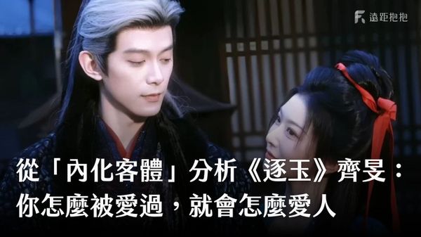 從「內化客體」分析《逐玉》齊旻：你怎麼被愛過，就會怎麼愛人