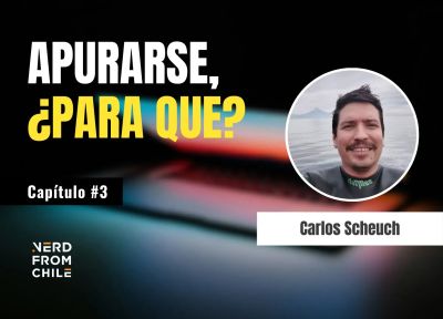 Nerd From Chile Podcast #3: Carlos Scheuch - "¿Apurarse para qué?"