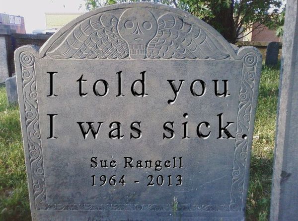 A photoshopped tombstone that reads 'I told you I was sick: Sue Rangell (1964-2013)"