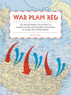 War Plan Red: The United States' Secret Plan to Invade Canada and Canada's Secret Plan to Invade the United States, by Kevin Lippert.