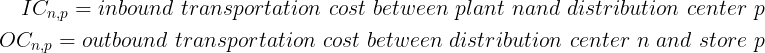 A formula detailing the inbound and outbound transportation costs: 𝐼 𝐶 𝑛 𝑝 IC np ​ = inbound transportation cost between plant 𝑛 n and distribution center (DC) 𝑝 p. 𝑂 𝐶 𝑛 𝑝 OC np ​ 