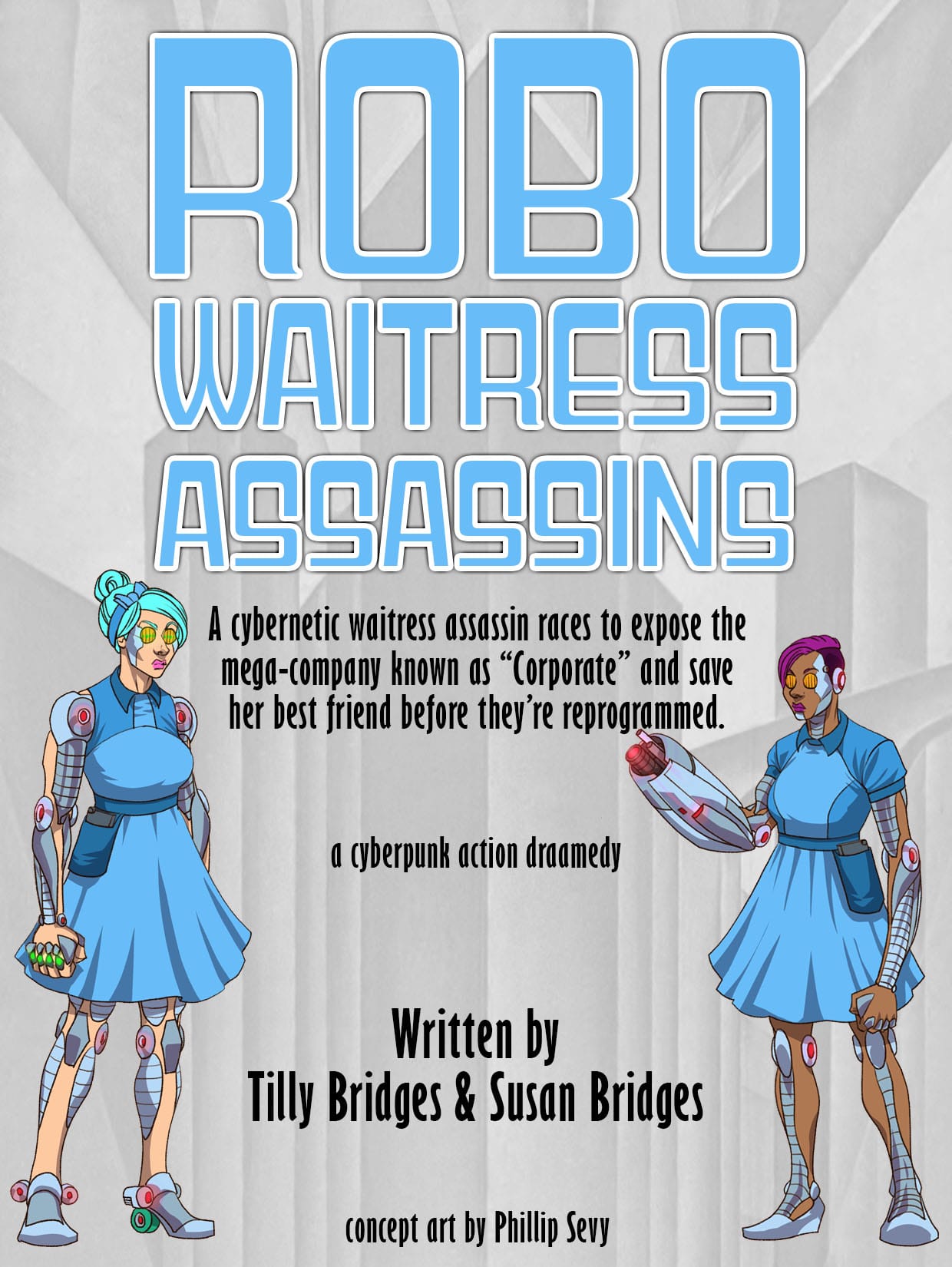 A promo poster with two women in blue 50s-style waitress uniforms, with cybernetic modifications all over their bodies, in front of a black and white background of large buildings, with the text “Robo Waitress Assassins. A cybernetic waitress assassin races to expose the mega-company known as “Corporate” and save her best friend before they’re reprogrammed. A cyberpunk action dramedy. Written by Tilly Bridges & Susan Bridges. Concept art by Phillip Sevy.”