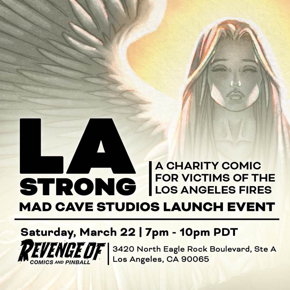 Art of an angel from the cover of LA Strong, with the text: “LA Strong, a charity comic for victims of the Los Angeles Fires. Mad Cave Studios Launch Event. Saturday, March 22, 7-10 pm PDT. Revenge of Comics and Pinball, 3420 North Eagle Rock Boulevard, Ste A. Los Angeles, CA&nbsp; 09965”