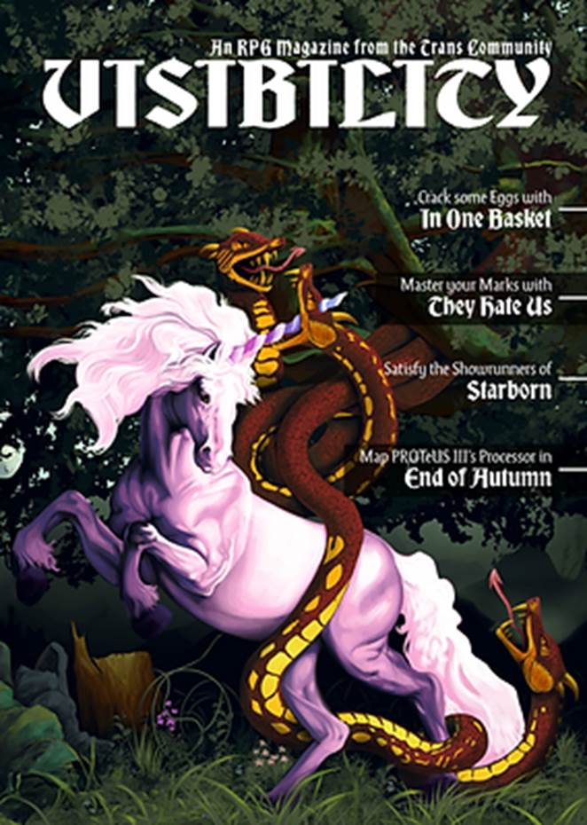 Painted art of a red and yellow three-headed snake wrapping around a pink unicorn in a forest, with text that reads: “Visibility: an RPG magazine from the trans community. Crack some eggs with ‘In One Basket.’ Master your Marks with ‘They Hate Us.’ Satisfy the Showrunners of ‘Starborn.’ Map PROTeUS III’s Processor in ‘End of Autumn.’”