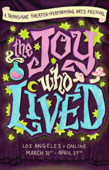 A trans/gnc theater/performing arts festival. The Joy Who Lived. Los Angeles/online. March 31-April 27.