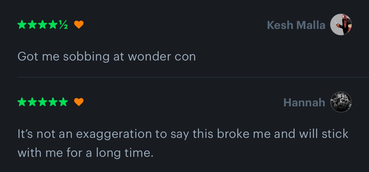 Got me sobbing at wonder con. / It's not an exaggeration to say this broke me and will stick with me for a long time.
