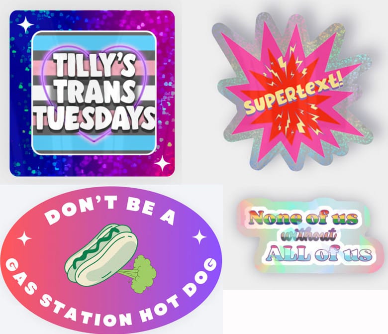 Tilly’s Trans Tuesdays logo, SUPERtext, don’t be a gas station hot dog, and none of us without all of us stickers