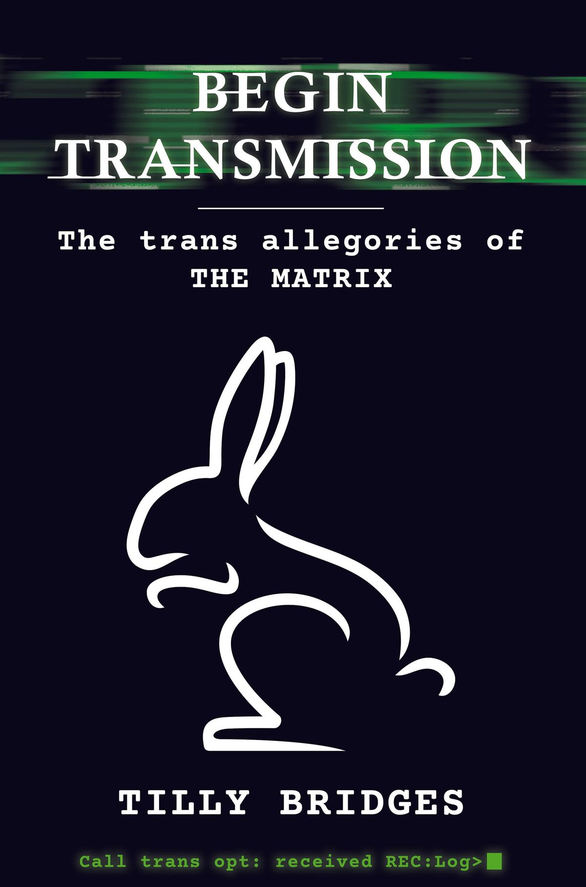 The outline of a white rabbit on a black background, the cover to “Begin Transmission: The Trans Allegories of The Matrix” by Tilly Bridges