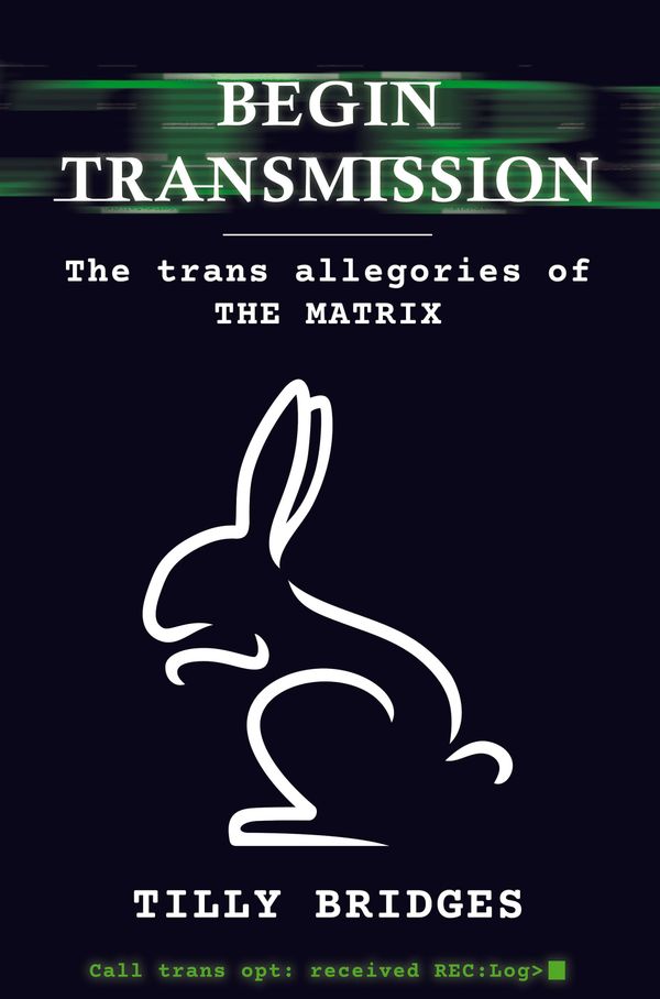 The outline of a white rabbit on a black background, the cover to “Begin Transmission: The Trans Allegories of The Matrix” by Tilly Bridges