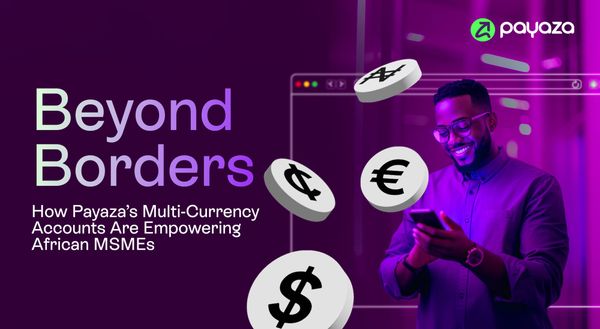 Beyond Borders: How Payaza’s Multi-Currency Accounts Are Empowering African MSMEs