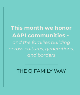 This month we honor AAPI Communities - and the families building across cultures. The Q Family Way.