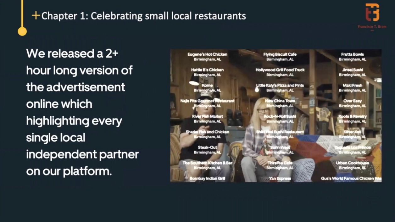 We also wanted to build a two-hour-long version of the advertisement online, the SuperBowl commercial. Two-hour-long because we wanted to make sure we feature in the credits every single local restaurant on our platform, that relies on our platform to deliver food to you.