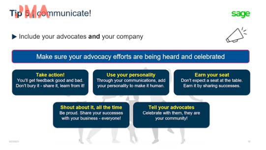Remember to make everything you communicate internally in your business positive and celebratory. Tell your advocates about what others are doing within your program. Have a monthly competition with your advocates to say ‘here's our top advocate of the month and this is what they did to earn it’, so that becomes desirable. Keep shouting about your program and share your successes.