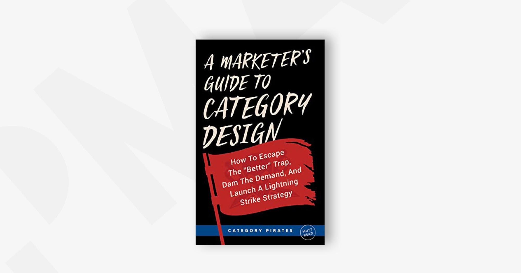 A Marketer's Guide To Category Design: How To Escape The "Better" Trap, Dam The Demand, And Launch A Lightning Strike Strategy – Category Pirates, Christopher Lochhead, Eddie Yoon, and Nicolas Cole