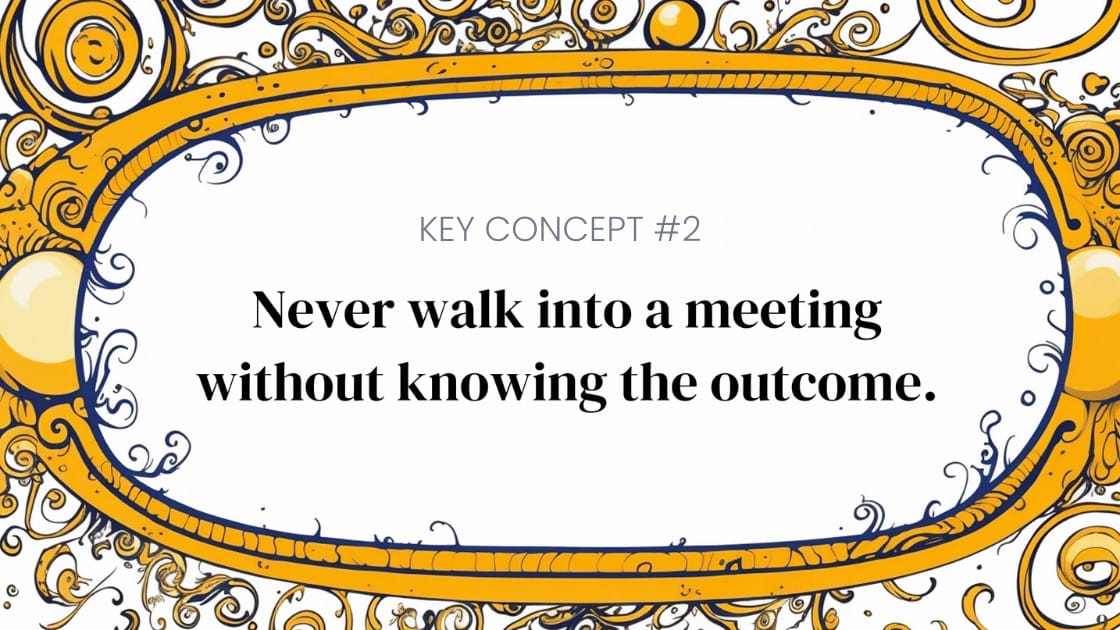 KEY CONCEPT #2: Never walk into a meeting without knowing the outcome.