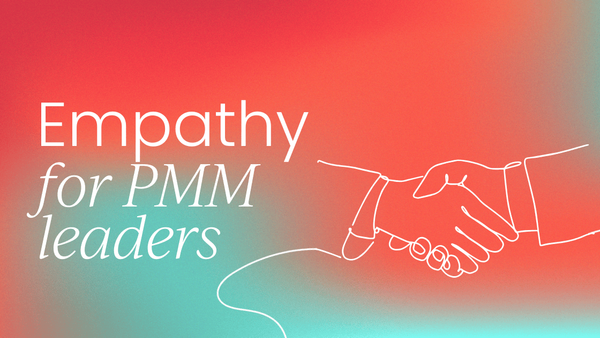 Why empathy is a competitive advantage   for PMM leaders