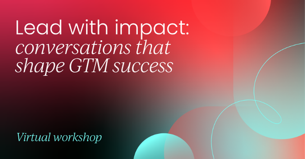 Lead with impact: conversations that shape GTM success | GTM Labs