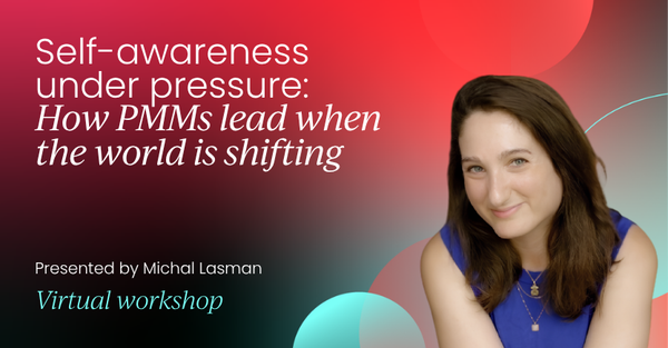 Self-awareness under pressure: How PMMs lead when the world is shifting | Product Marketing Labs