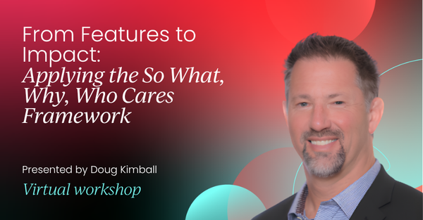 From Features to Impact: Applying the So What, Why, Who Cares Framework | Product Marketing Labs