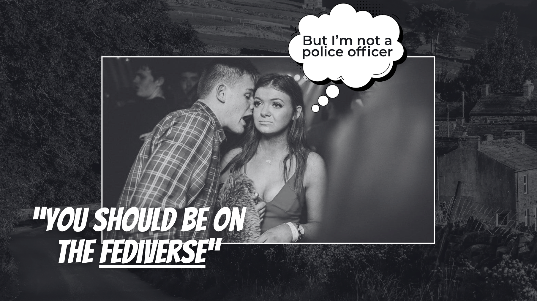 An image of a man shouting into a very bored looking woman's ear. There is text implying that he is saying, "You should be on the Fediverse". A thought bubble from the woman reads 'But I'm not a police officer'.