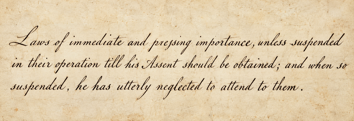 These Days Before the Vote: “Laws of immediate and pressing importance, unless suspended in their operation till his Assent should be obtained; and when so suspended, he has utterly neglected to attend to them.”