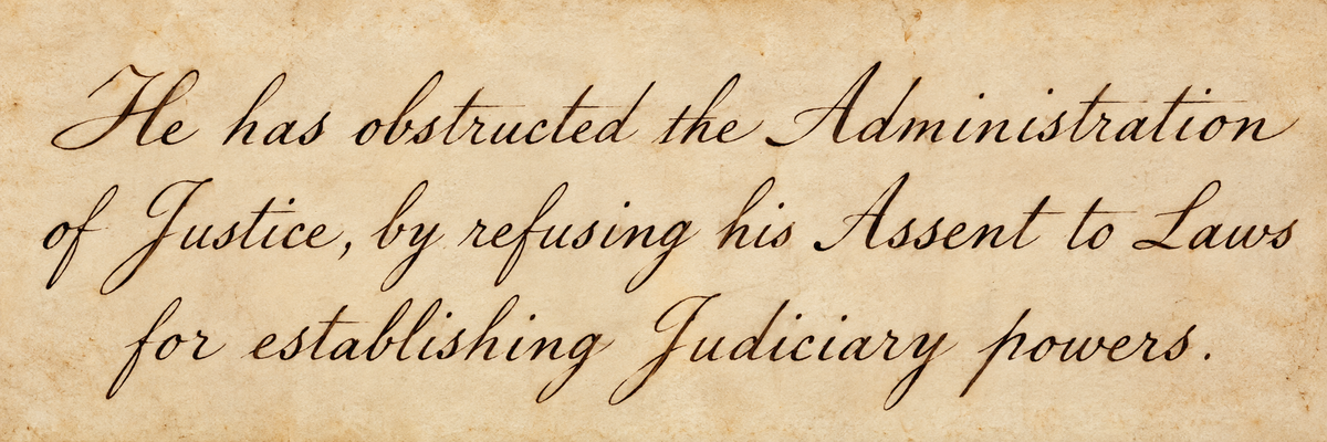 These Days Before the Vote: “He has obstructed the Administration of Justice, by refusing his Assent to Laws for establishing Judiciary powers.”