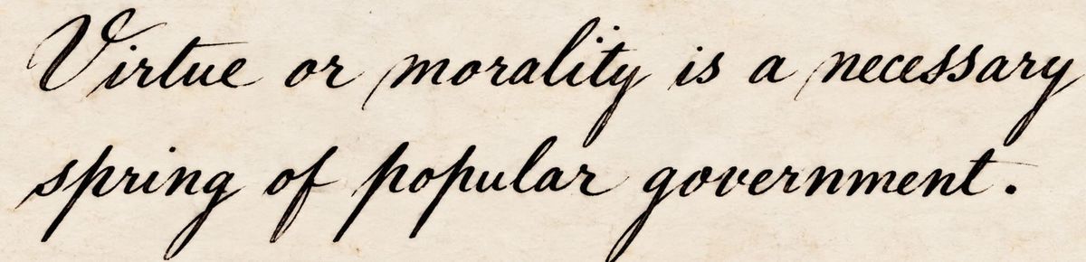 These Days Before the Vote: "Virtue or morality is a necessary spring of popular government."