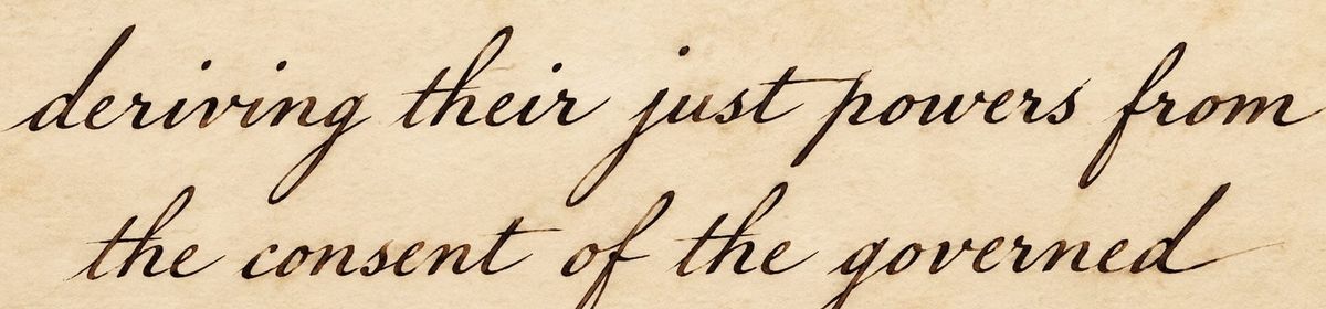 Declaration of Independence: "Governments are instituted among Men, deriving their just powers from the consent of the governed."