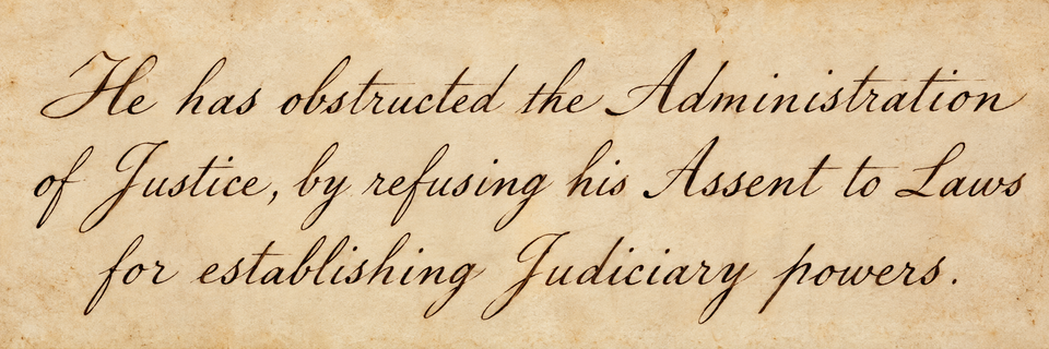 These Days Before the Vote: “He has obstructed the Administration of Justice, by refusing his Assent to Laws for establishing Judiciary powers.”