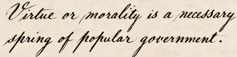These Days Before the Vote: "Virtue or morality is a necessary spring of popular government."