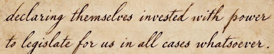 These Days Before the Vote: "declaring themselves invested with power to legislate for us in all cases whatsoever."