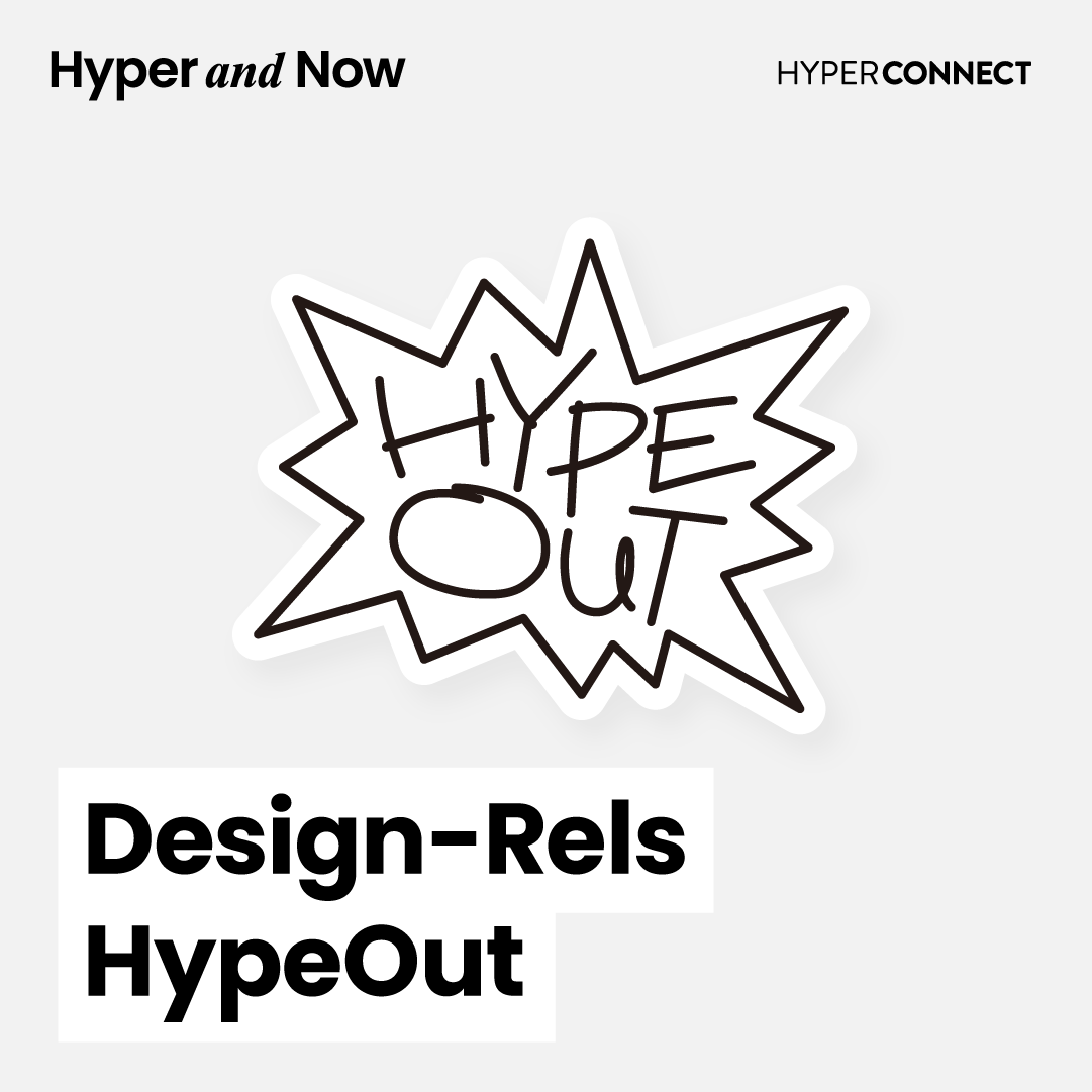 [Hyper and Now] 하이퍼커넥트® 디자이너들의 이야기, Hype Out!