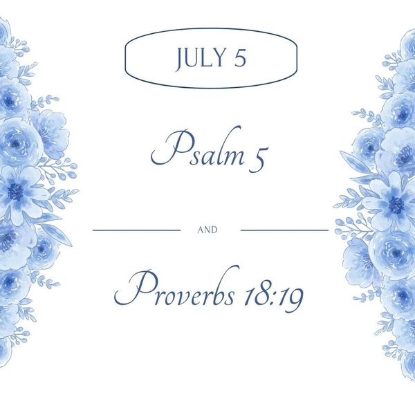 July 7 Psalm 5:1-12 Proverbs 18:19