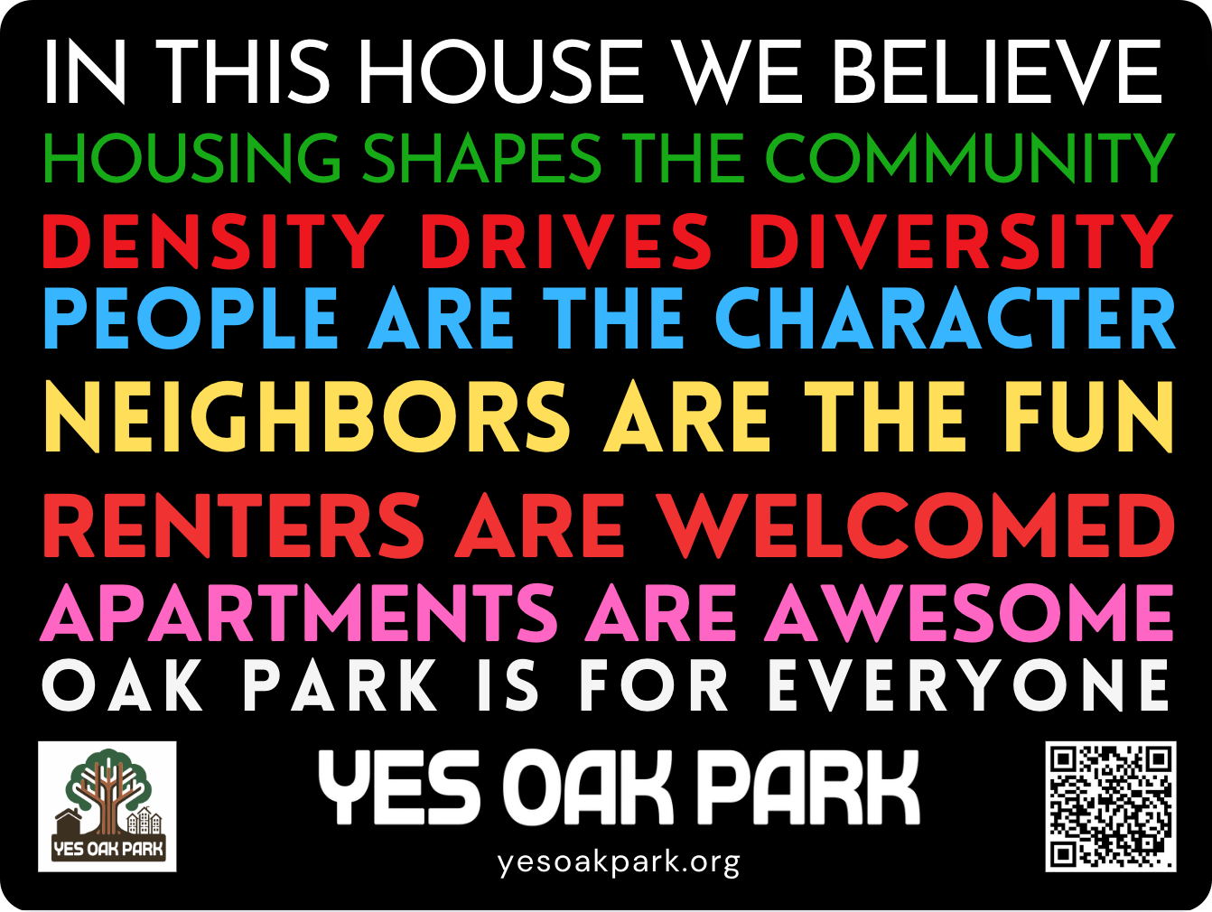 Black yard sign: In this house we believe housing shapes the community, density drives diversity, people are the character, neighbors are the fun, renters are welcomed, apartments are awesome, Oak Park is for everyone. Yes Oak Park.