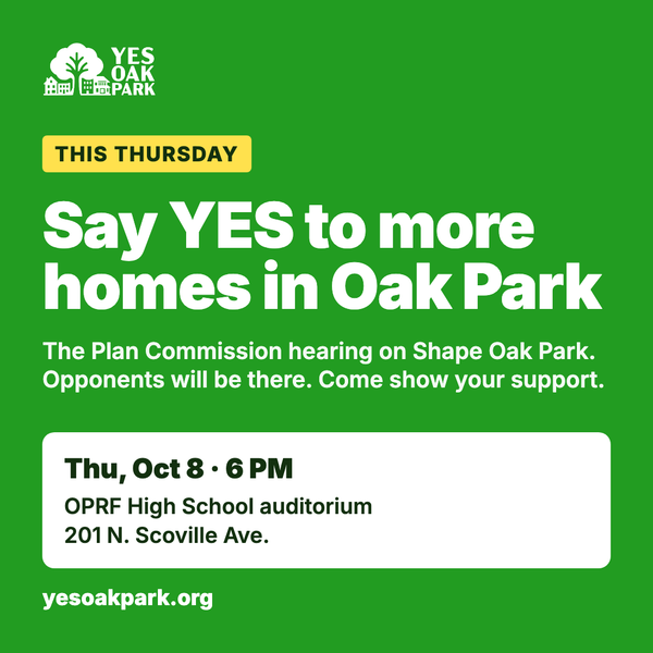 Say YES to more homes in Oak Park. Plan Commission hearing, Thursday October 8, 6 PM, OPRF High School auditorium.
