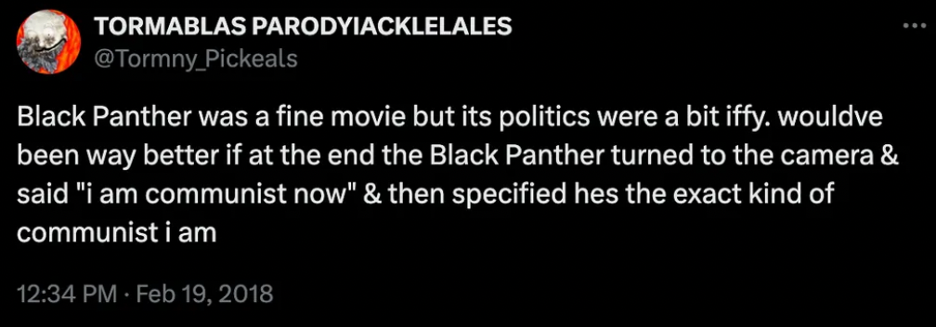 A tweet: "Black Panther...wouldve been way better if at the end the Black Panther turned to the camera & said 'i am communist now' & then specified hes the exact kind of communist i am."